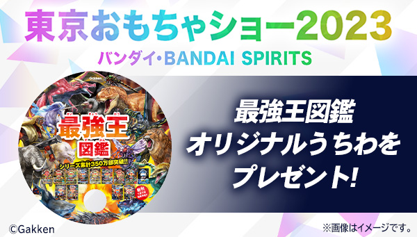 【プレゼント】東京おもちゃショー2023 バンダイ・BANDAI SPIRITSブースで『最強王図鑑　オリジナルうちわ』をもらおう！